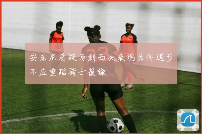 安东尼质疑马刺西决表现为何退步不应重蹈骑士覆辙