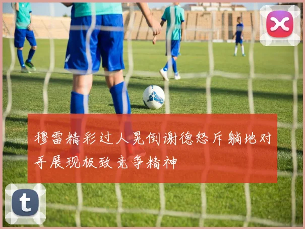 穆雷精彩过人晃倒谢德怒斥躺地对手展现极致竞争精神