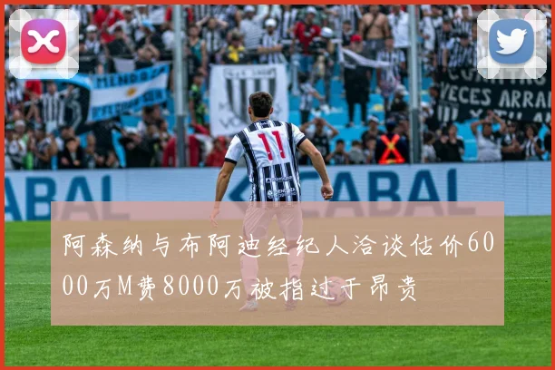阿森纳与布阿迪经纪人洽谈估价6000万M费8000万被指过于昂贵