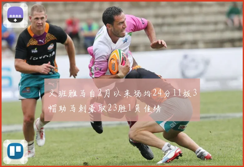 文班雅马自2月以来场均24分11板3帽助马刺豪取23胜1负佳绩