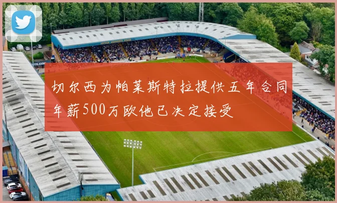 切尔西为帕莱斯特拉提供五年合同年薪500万欧他已决定接受