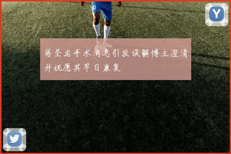 蒋圣龙手术消息引发误解博主澄清并祝愿其早日康复